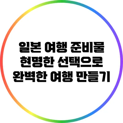 일본 여행 준비물: 현명한 선택으로 완벽한 여행 만들기