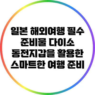 일본 해외여행 필수 준비물: 다이소 동전지갑을 활용한 스마트한 여행 준비