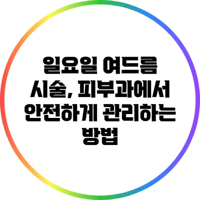 일요일 여드름 시술, 피부과에서 안전하게 관리하는 방법