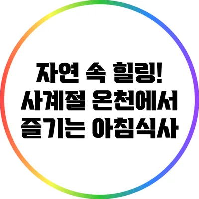 자연 속 힐링! 사계절 온천에서 즐기는 아침식사