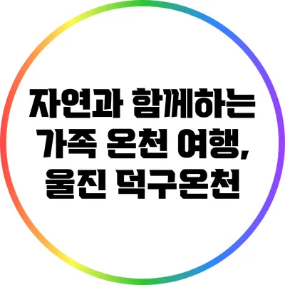 자연과 함께하는 가족 온천 여행, 울진 덕구온천