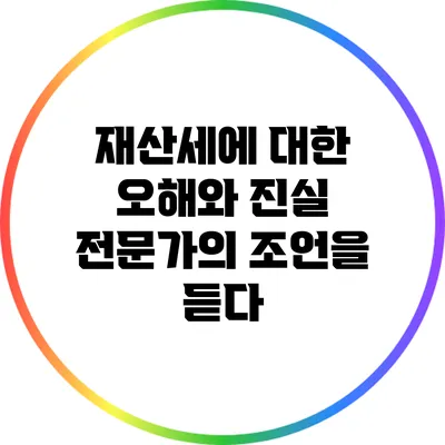 재산세에 대한 오해와 진실: 전문가의 조언을 듣다