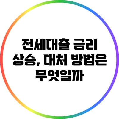 전세대출 금리 상승, 대처 방법은 무엇일까?