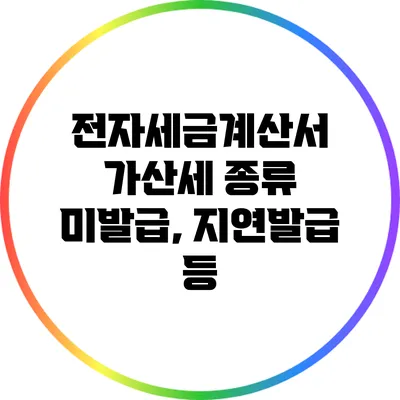 전자세금계산서 가산세 종류: 미발급, 지연발급 등