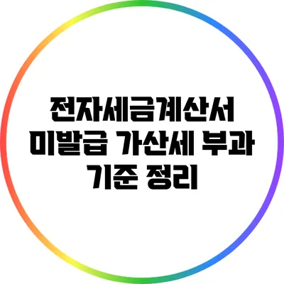 전자세금계산서 미발급 가산세 부과 기준 정리