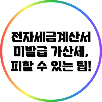 전자세금계산서 미발급 가산세, 피할 수 있는 팁!