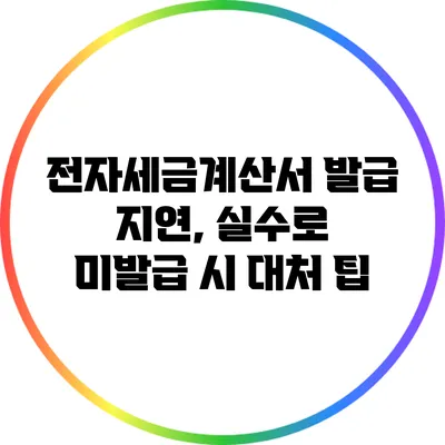 전자세금계산서 발급 지연, 실수로 미발급 시 대처 팁