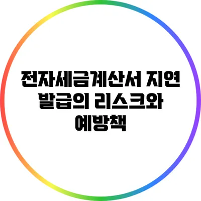 전자세금계산서 지연 발급의 리스크와 예방책