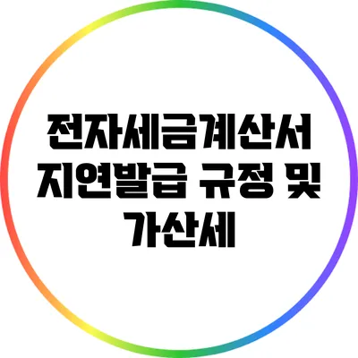 전자세금계산서 지연발급 규정 및 가산세