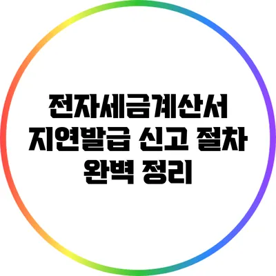 전자세금계산서 지연발급 신고 절차 완벽 정리