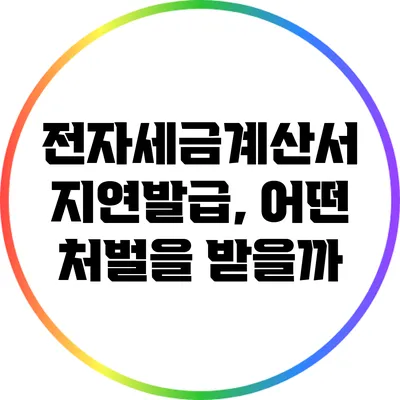 전자세금계산서 지연발급, 어떤 처벌을 받을까?