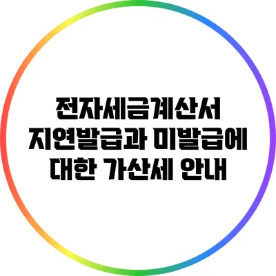 전자세금계산서 지연발급과 미발급에 대한 가산세 안내