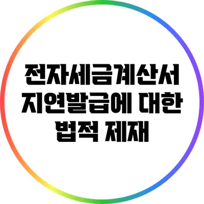 전자세금계산서 지연발급에 대한 법적 제재