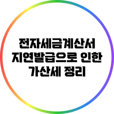 전자세금계산서 지연발급으로 인한 가산세 정리