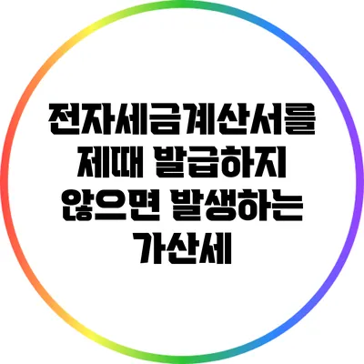 전자세금계산서를 제때 발급하지 않으면 발생하는 가산세