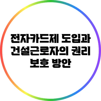 전자카드제 도입과 건설근로자의 권리 보호 방안