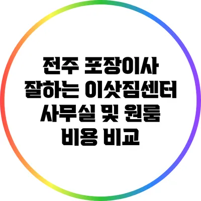 전주 포장이사 잘하는 이삿짐센터: 사무실 및 원룸 비용 비교