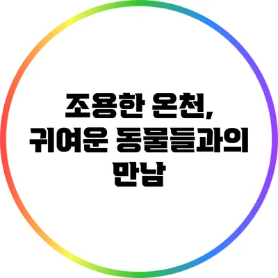 조용한 온천, 귀여운 동물들과의 만남