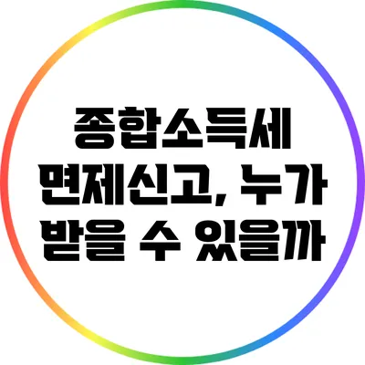 종합소득세 면제신고, 누가 받을 수 있을까?