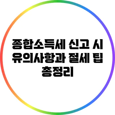 종합소득세 신고 시 유의사항과 절세 팁 총정리