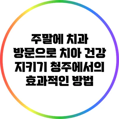 주말에 치과 방문으로 치아 건강 지키기: 청주에서의 효과적인 방법