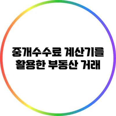 중개수수료 계산기를 활용한 부동산 거래