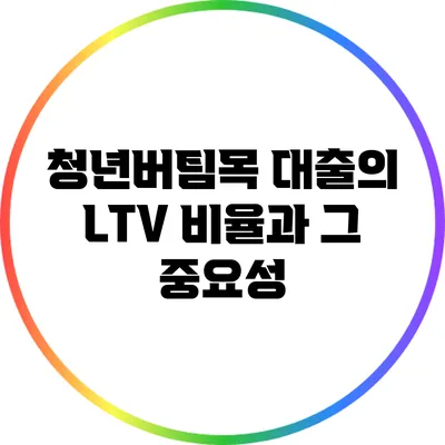 청년버팀목 대출의 LTV 비율과 그 중요성