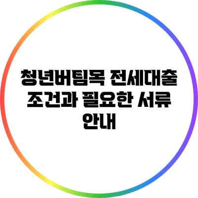 청년버팀목 전세대출: 조건과 필요한 서류 안내