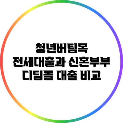 청년버팀목 전세대출과 신혼부부 디딤돌 대출 비교