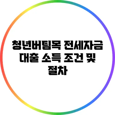 청년버팀목 전세자금 대출 소득 조건 및 절차