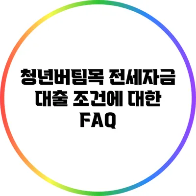 청년버팀목 전세자금 대출 조건에 대한 FAQ
