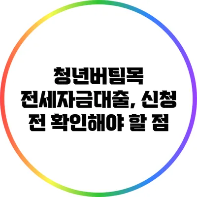 청년버팀목 전세자금대출, 신청 전 확인해야 할 점