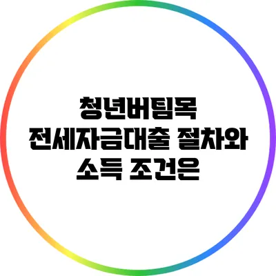 청년버팀목 전세자금대출: 절차와 소득 조건은?