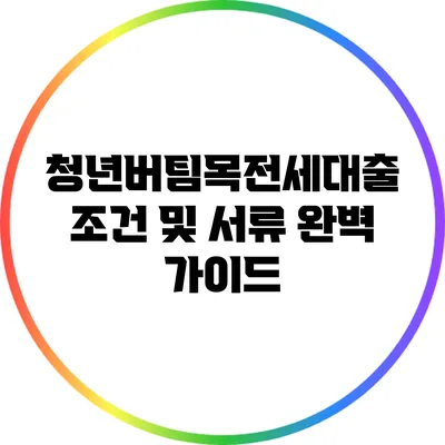 청년버팀목전세대출 조건 및 서류: 완벽 가이드