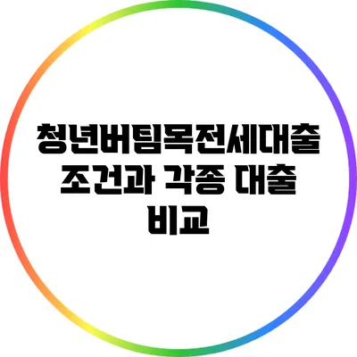 청년버팀목전세대출 조건과 각종 대출 비교