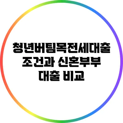 청년버팀목전세대출 조건과 신혼부부 대출 비교