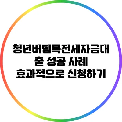 청년버팀목전세자금대출 성공 사례 효과적으로 신청하기
