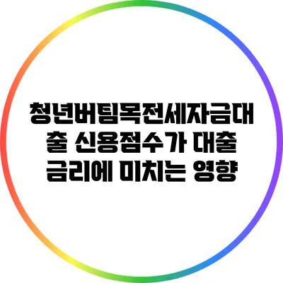 청년버팀목전세자금대출: 신용점수가 대출 금리에 미치는 영향