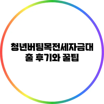 청년버팀목전세자금대출 후기와 꿀팁