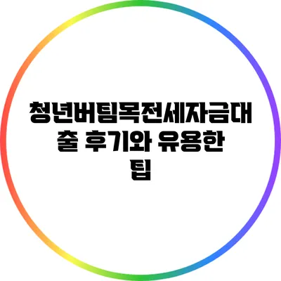 청년버팀목전세자금대출 후기와 유용한 팁
