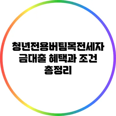청년전용버팀목전세자금대출 혜택과 조건 총정리