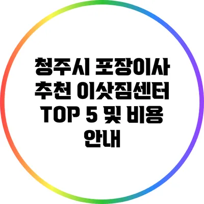 청주시 포장이사 추천: 이삿짐센터 TOP 5 및 비용 안내