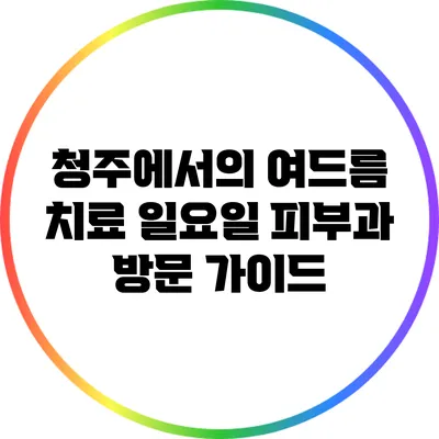 청주에서의 여드름 치료: 일요일 피부과 방문 가이드