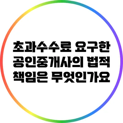 초과수수료 요구한 공인중개사의 법적 책임은 무엇인가요?