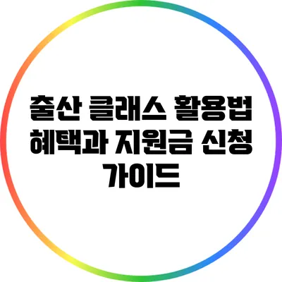 출산 클래스 활용법: 혜택과 지원금 신청 가이드