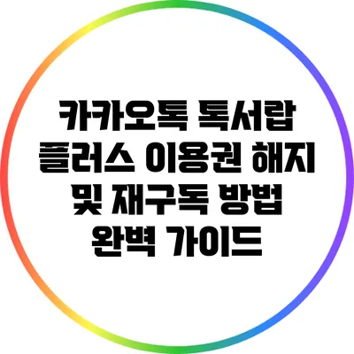 카카오톡 톡서랍 플러스 이용권 해지 및 재구독 방법 완벽 가이드