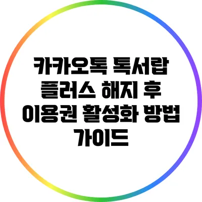카카오톡 톡서랍 플러스 해지 후 이용권 활성화 방법 가이드