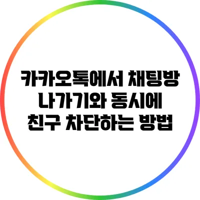 카카오톡에서 채팅방 나가기와 동시에 친구 차단하는 방법