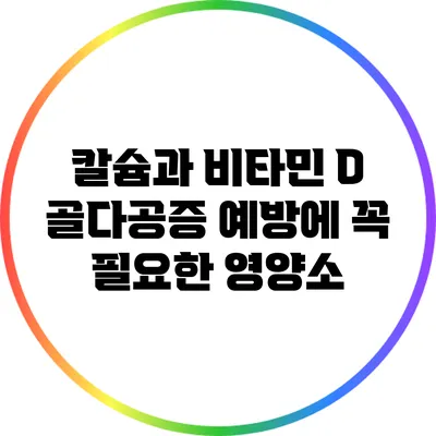 칼슘과 비타민 D: 골다공증 예방에 꼭 필요한 영양소