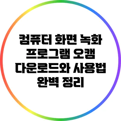 컴퓨터 화면 녹화 프로그램 오캠: 다운로드와 사용법 완벽 정리
